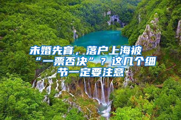 未婚先育，落戶上海被“一票否決”？這幾個細節(jié)一定要注意