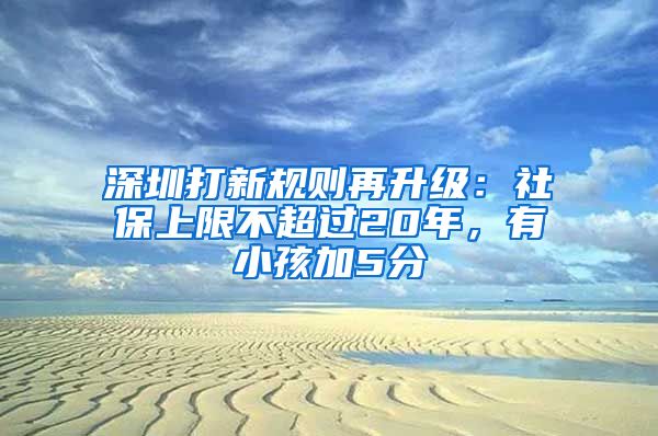 深圳打新規(guī)則再升級(jí)：社保上限不超過20年，有小孩加5分