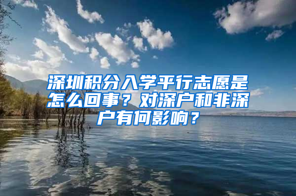 深圳積分入學(xué)平行志愿是怎么回事？對深戶和非深戶有何影響？