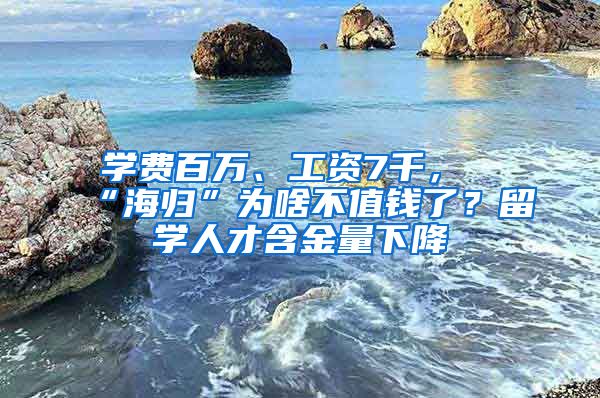 學(xué)費(fèi)百萬(wàn)、工資7千，“海歸”為啥不值錢(qián)了？留學(xué)人才含金量下降