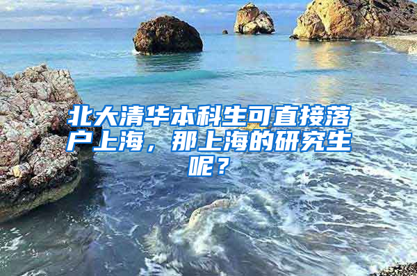 北大清華本科生可直接落戶上海，那上海的研究生呢？