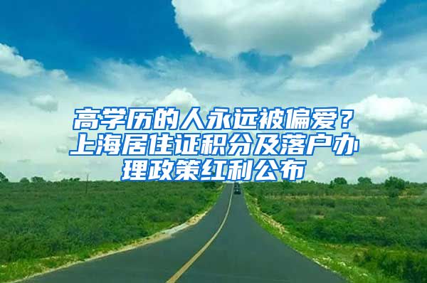 高學(xué)歷的人永遠(yuǎn)被偏愛？上海居住證積分及落戶辦理政策紅利公布