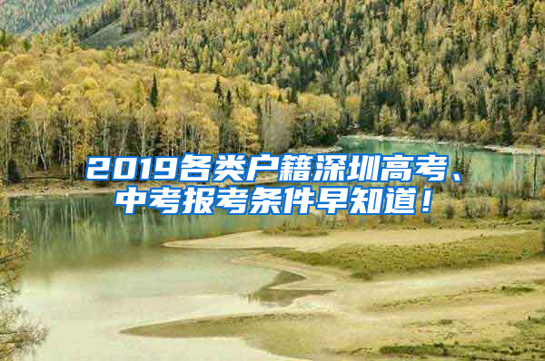 2019各類戶籍深圳高考、中考報(bào)考條件早知道！