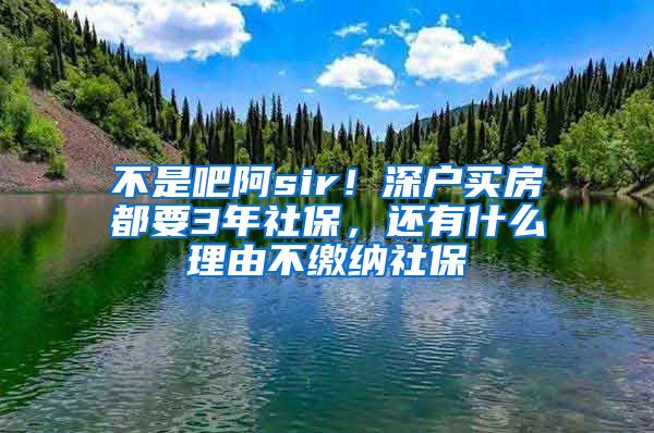 不是吧阿sir！深戶(hù)買(mǎi)房都要3年社保，還有什么理由不繳納社保