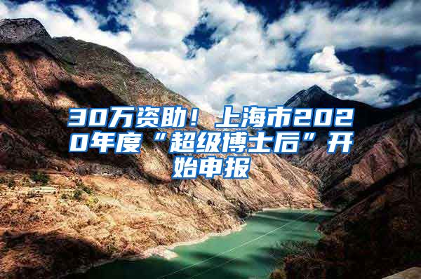 30萬資助！上海市2020年度“超級博士后”開始申報