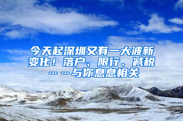 今天起深圳又有一大波新變化！落戶、限行、減稅……與你息息相關