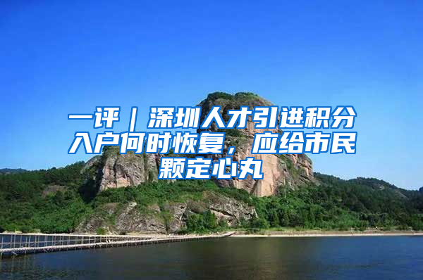 一評｜深圳人才引進積分入戶何時恢復(fù)，應(yīng)給市民顆定心丸