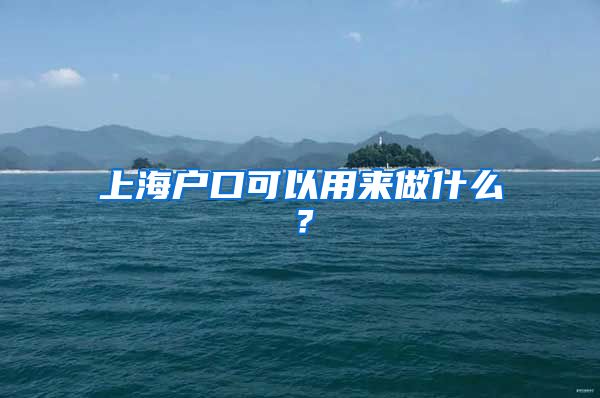 上海戶口可以用來做什么？