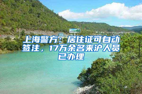 上海警方：居住證可自動簽注，17萬余名來滬人員已辦理