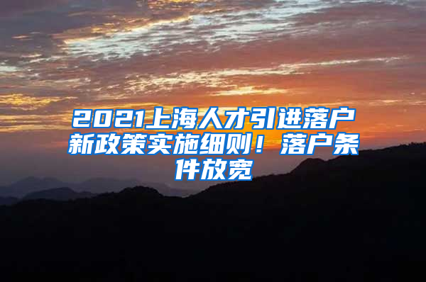 2021上海人才引進(jìn)落戶新政策實(shí)施細(xì)則！落戶條件放寬