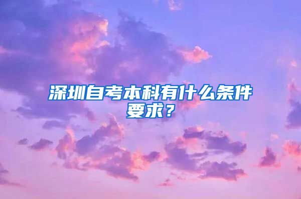 深圳自考本科有什么條件要求？