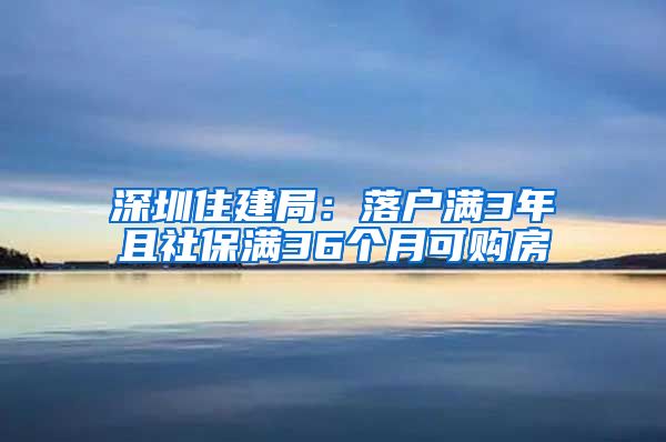 深圳住建局：落戶滿3年且社保滿36個(gè)月可購房