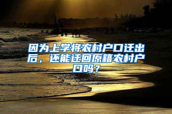 因為上學將農村戶口遷出后，還能遷回原籍農村戶口嗎？