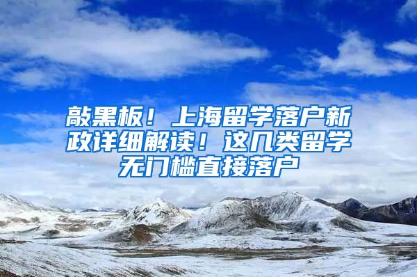 敲黑板！上海留學(xué)落戶新政詳細(xì)解讀！這幾類留學(xué)無門檻直接落戶