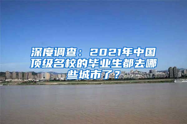 深度調查：2021年中國頂級名校的畢業(yè)生都去哪些城市了？