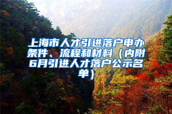 上海市人才引進(jìn)落戶申辦條件、流程和材料（內(nèi)附6月引進(jìn)人才落戶公示名單）