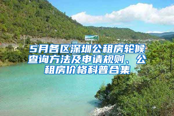 5月各區(qū)深圳公租房輪候查詢方法及申請(qǐng)規(guī)則、公租房?jī)r(jià)格科普合集