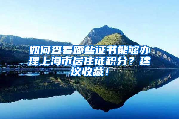 如何查看哪些證書能夠辦理上海市居住證積分？建議收藏！