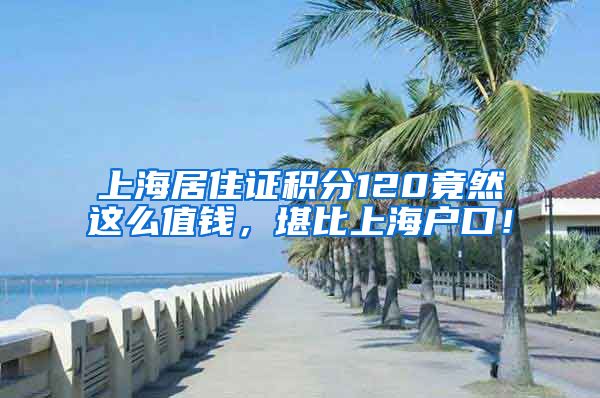 上海居住證積分120竟然這么值錢，堪比上海戶口！