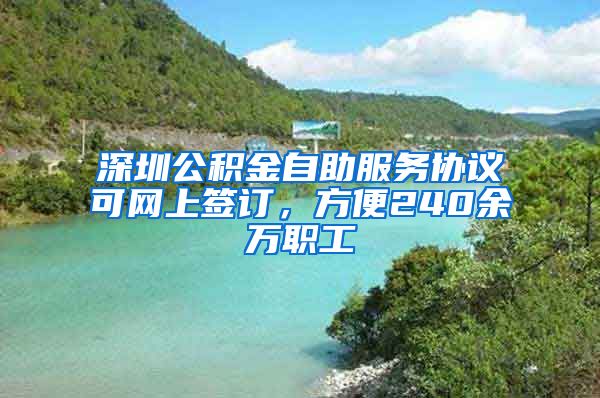 深圳公積金自助服務(wù)協(xié)議可網(wǎng)上簽訂，方便240余萬職工