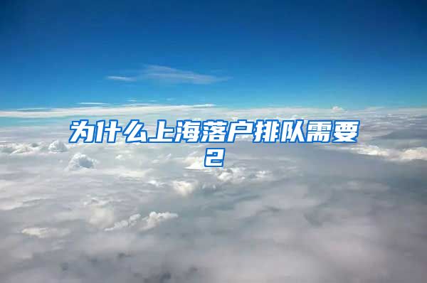 為什么上海落戶排隊需要2