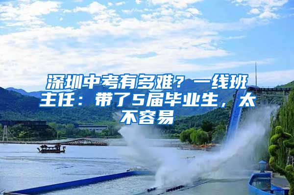 深圳中考有多難？一線班主任：帶了5屆畢業(yè)生，太不容易