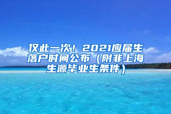 僅此一次！2021應(yīng)屆生落戶時間公布（附非上海生源畢業(yè)生條件）