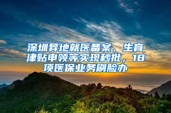 深圳異地就醫(yī)備案、生育津貼申領等實現(xiàn)秒批，18項醫(yī)保業(yè)務刷臉辦