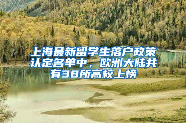 上海最新留學(xué)生落戶政策認(rèn)定名單中，歐洲大陸共有38所高校上榜