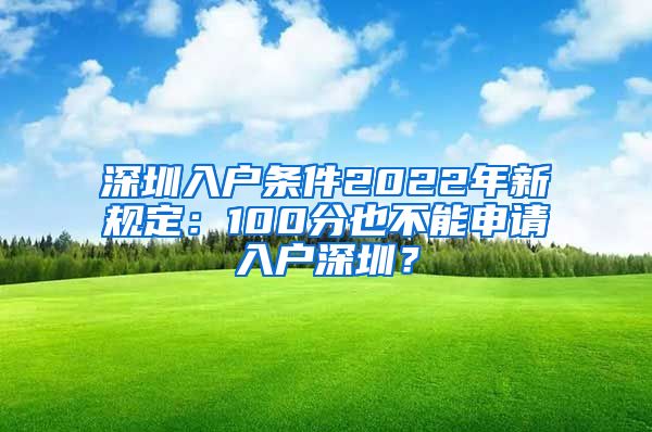 深圳入戶條件2022年新規(guī)定：100分也不能申請(qǐng)入戶深圳？