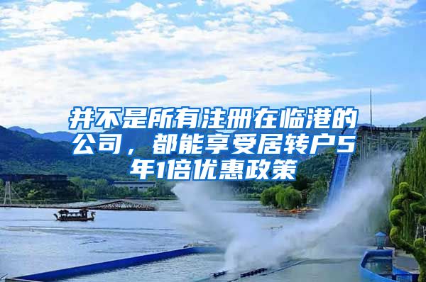 并不是所有注冊(cè)在臨港的公司，都能享受居轉(zhuǎn)戶5年1倍優(yōu)惠政策