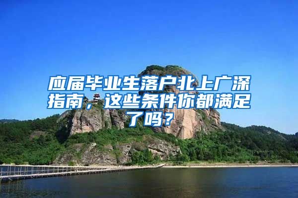 應(yīng)屆畢業(yè)生落戶北上廣深指南，這些條件你都滿足了嗎？