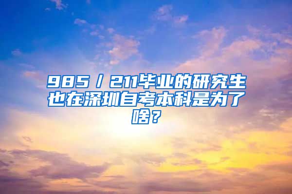 985／211畢業(yè)的研究生也在深圳自考本科是為了啥？