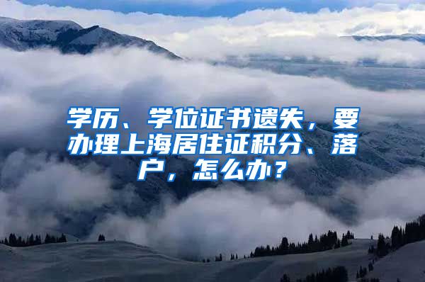 學(xué)歷、學(xué)位證書(shū)遺失，要辦理上海居住證積分、落戶，怎么辦？