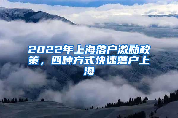 2022年上海落戶激勵政策，四種方式快速落戶上海