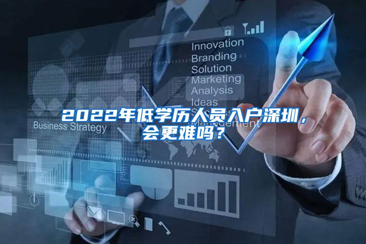 2022年低學(xué)歷人員入戶深圳，會更難嗎？