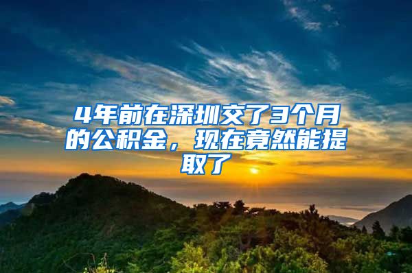 4年前在深圳交了3個(gè)月的公積金，現(xiàn)在竟然能提取了