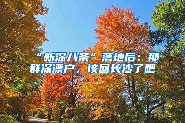 “新深八條”落地后：那群深漂戶，該回長(zhǎng)沙了吧