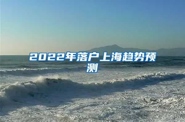 2022年落戶上海趨勢預(yù)測