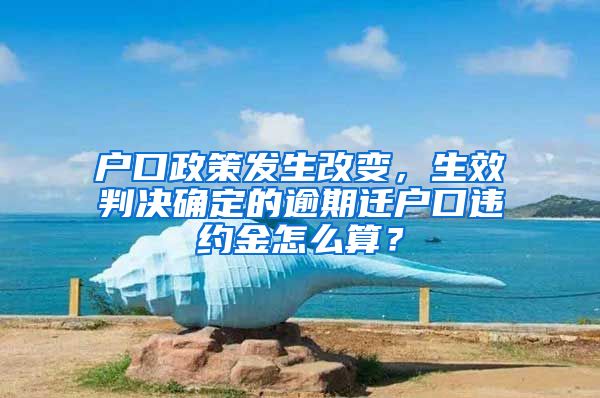 戶口政策發(fā)生改變，生效判決確定的逾期遷戶口違約金怎么算？