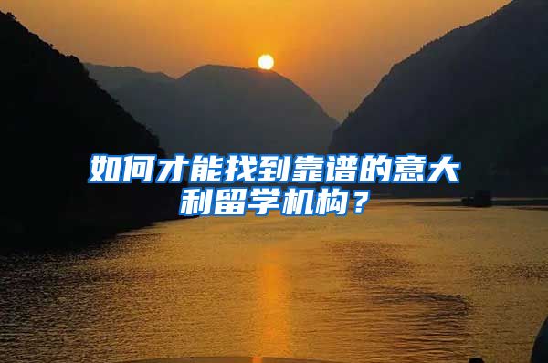 如何才能找到靠譜的意大利留學機構(gòu)？