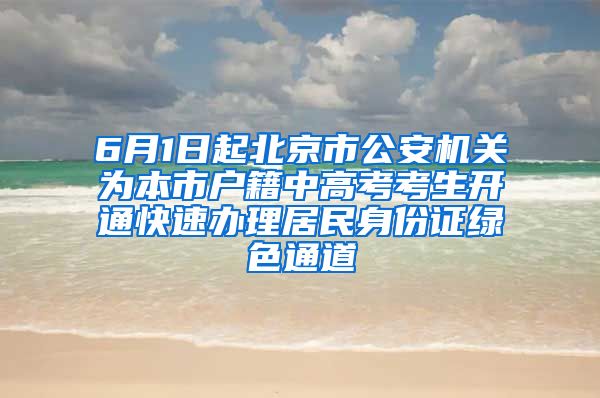 6月1日起北京市公安機(jī)關(guān)為本市戶籍中高考考生開通快速辦理居民身份證綠色通道