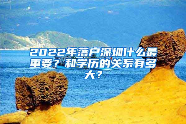 2022年落戶深圳什么最重要？和學歷的關(guān)系有多大？