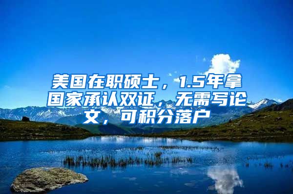 美國(guó)在職碩士，1.5年拿國(guó)家承認(rèn)雙證，無(wú)需寫論文，可積分落戶