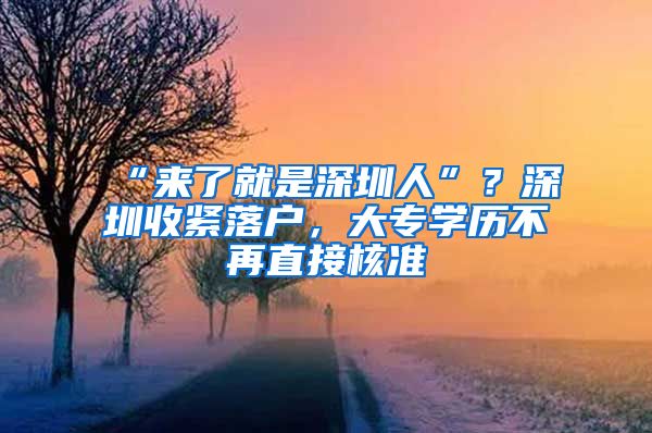 “來(lái)了就是深圳人”？深圳收緊落戶，大專學(xué)歷不再直接核準(zhǔn)