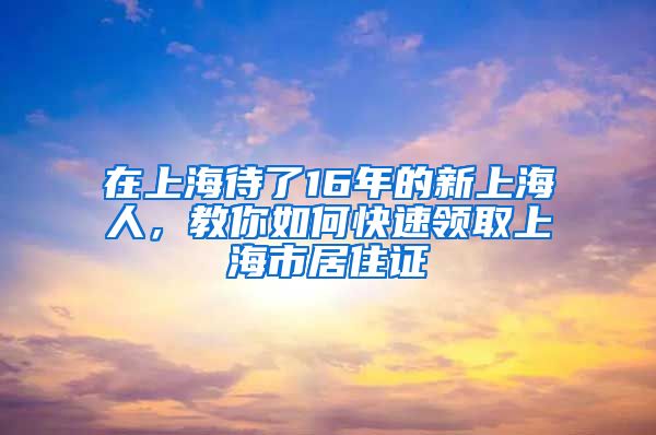 在上海待了16年的新上海人，教你如何快速領取上海市居住證