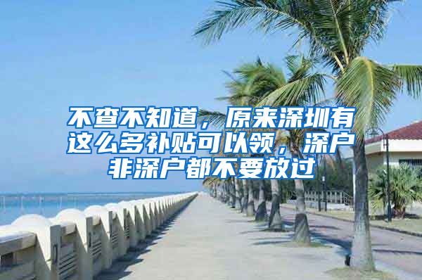 不查不知道，原來深圳有這么多補貼可以領(lǐng)，深戶非深戶都不要放過