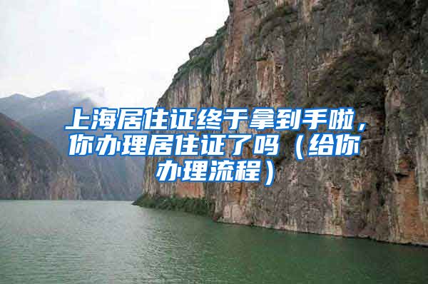 上海居住證終于拿到手啦，你辦理居住證了嗎（給你辦理流程）