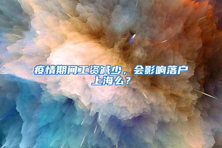 疫情期間工資減少，會影響落戶上海么？