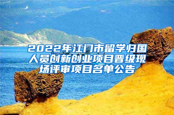 2022年江門市留學(xué)歸國人員創(chuàng)新創(chuàng)業(yè)項(xiàng)目晉級現(xiàn)場評審項(xiàng)目名單公告